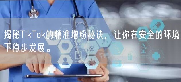 揭秘TikTok的精准增粉秘诀，让你在安全的环境下稳步发展。