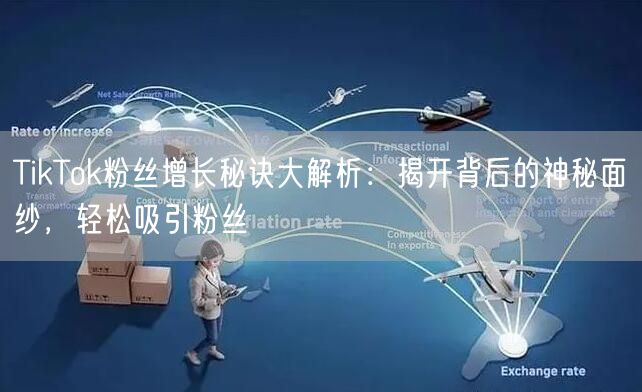 TikTok粉丝增长秘诀大解析：揭开背后的神秘面纱，轻松吸引粉丝