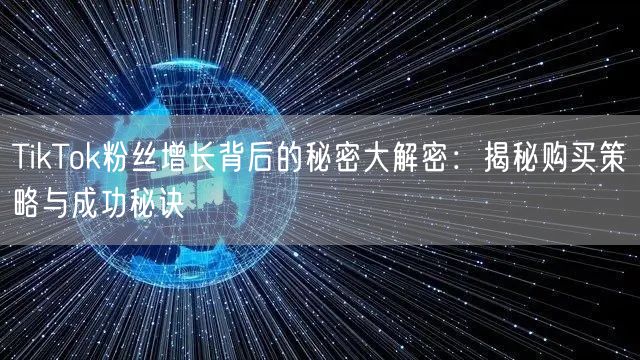 TikTok粉丝增长背后的秘密大解密：揭秘购买策略与成功秘诀