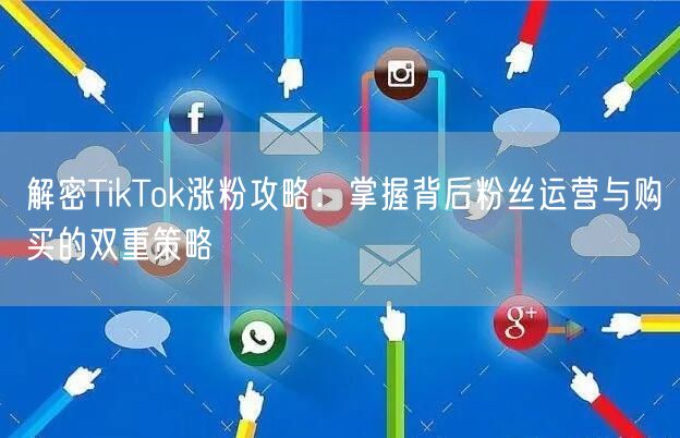 解密TikTok涨粉攻略：掌握背后粉丝运营与购买的双重策略