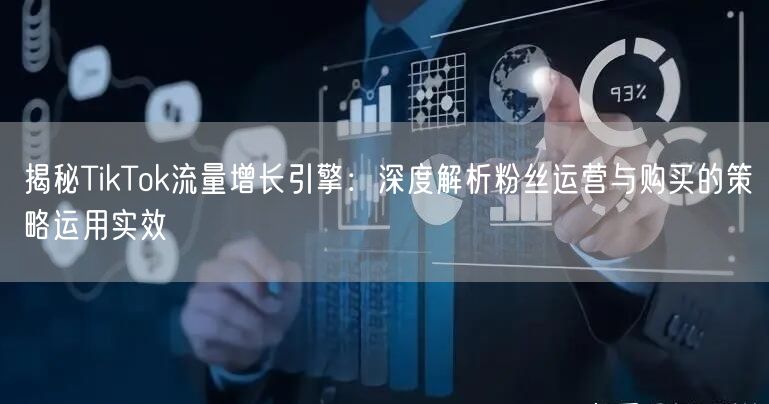 揭秘TikTok流量增长引擎：深度解析粉丝运营与购买的策略运用实效