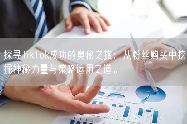 探寻TikTok成功的奥秘之旅：从粉丝购买中挖掘神秘力量与策略运用之道。