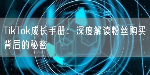 TikTok成长手册：深度解读粉丝购买背后的秘密