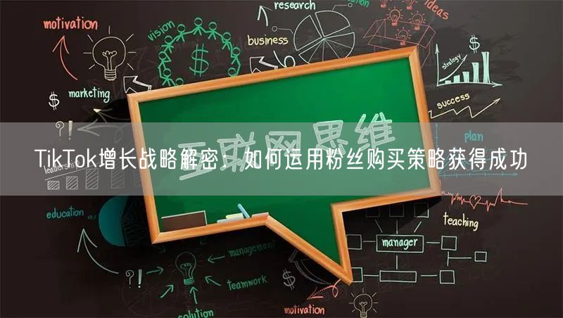 TikTok增长战略解密：如何运用粉丝购买策略获得成功