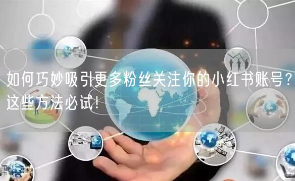 如何巧妙吸引更多粉丝关注你的小红书账号？这些方法必试！