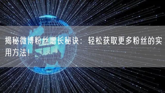 揭秘微博粉丝增长秘诀：轻松获取更多粉丝的实用方法！