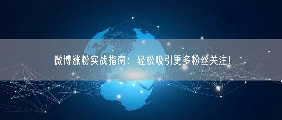 微博涨粉实战指南：轻松吸引更多粉丝关注！