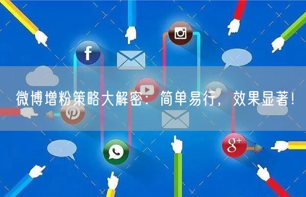 微博增粉策略大解密：简单易行，效果显著！