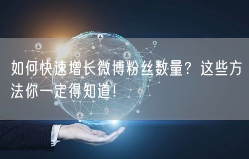 如何快速增长微博粉丝数量？这些方法你一定得知道！