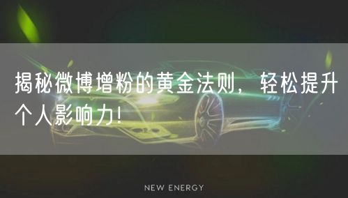 揭秘微博增粉的黄金法则，轻松提升个人影响力！