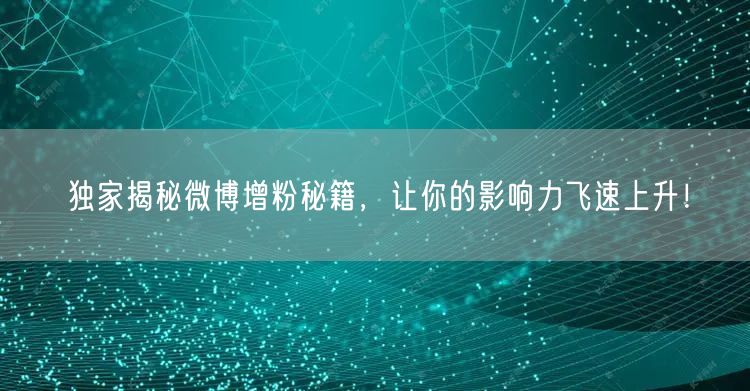 独家揭秘微博增粉秘籍，让你的影响力飞速上升！