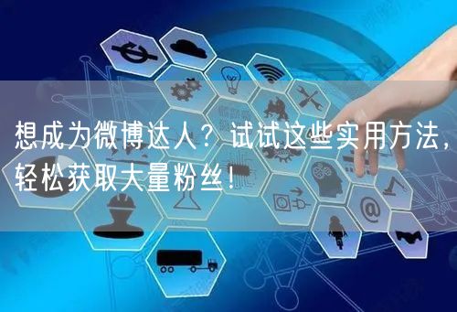 想成为微博达人？试试这些实用方法，轻松获取大量粉丝！