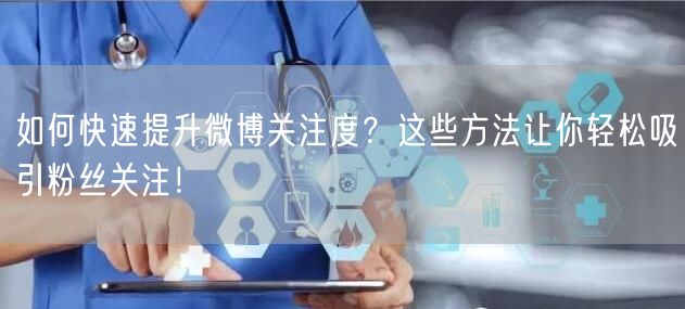如何快速提升微博关注度？这些方法让你轻松吸引粉丝关注！
