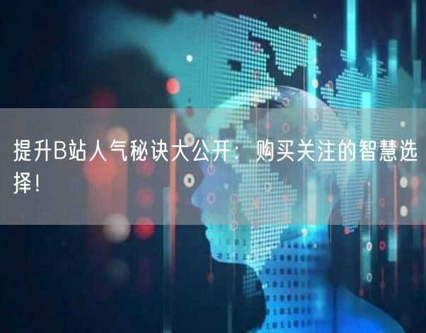 提升B站人气秘诀大公开：购买关注的智慧选择！