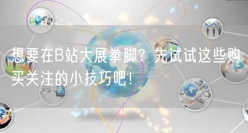 想要在B站大展拳脚？先试试这些购买关注的小技巧吧！