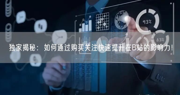 独家揭秘：如何通过购买关注快速提升在B站的影响力！