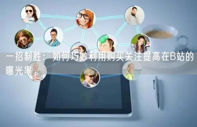 一招制胜：如何巧妙利用购买关注提高在B站的曝光率。