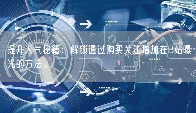 提升人气秘籍：解锁通过购买关注增加在B站曝光的方法。