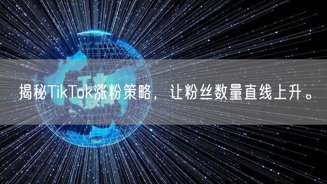 揭秘TikTok涨粉策略，让粉丝数量直线上升。