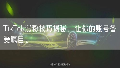 TikTok涨粉技巧揭秘，让你的账号备受瞩目。