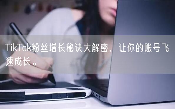 TikTok粉丝增长秘诀大解密，让你的账号飞速成长。