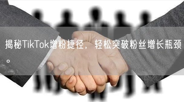揭秘TikTok增粉捷径，轻松突破粉丝增长瓶颈。