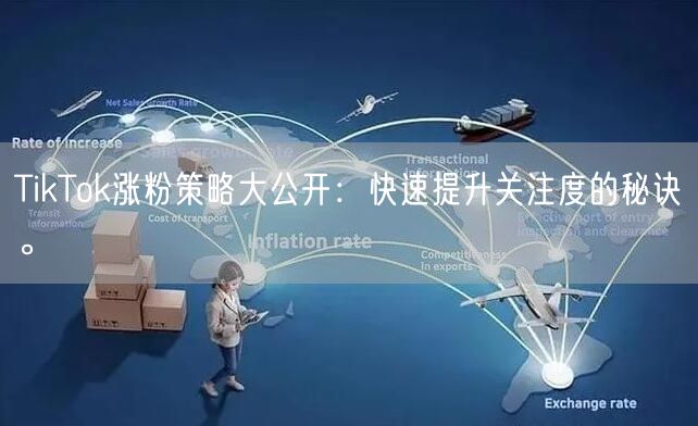 TikTok涨粉策略大公开：快速提升关注度的秘诀。
