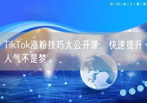 TikTok涨粉技巧大公开课，快速提升人气不是梦。
