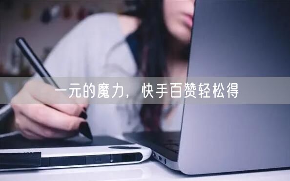 一元的魔力，快手百赞轻松得