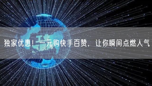独家优惠！一元购快手百赞，让你瞬间点燃人气