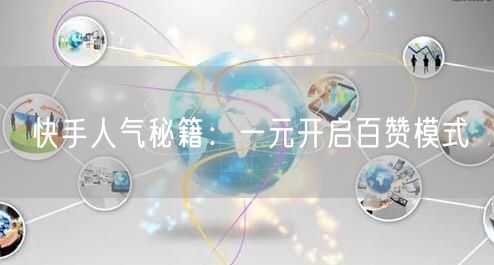 快手人气秘籍：一元开启百赞模式