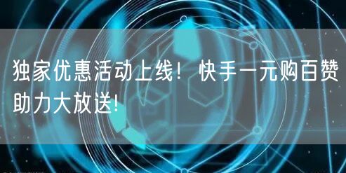 独家优惠活动上线！快手一元购百赞助力大放送!