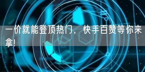 一价就能登顶热门，快手百赞等你来拿!