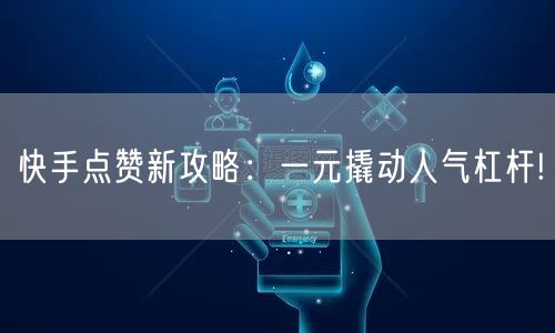 快手点赞新攻略：一元撬动人气杠杆!