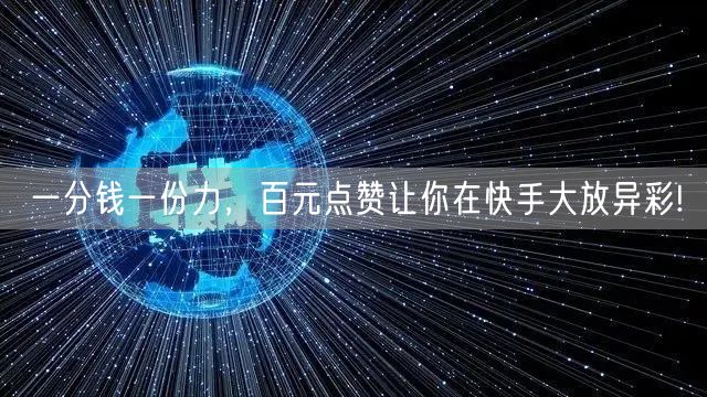 一分钱一份力，百元点赞让你在快手大放异彩!