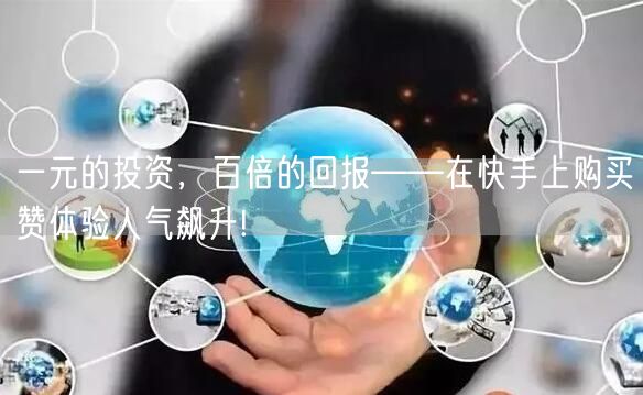 一元的投资，百倍的回报——在快手上购买赞体验人气飙升!