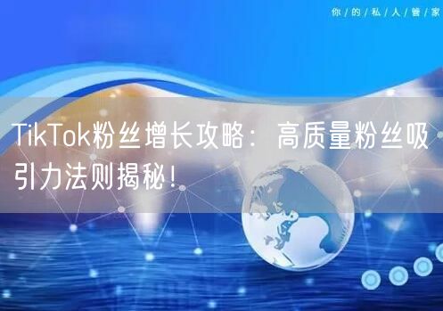 TikTok粉丝增长攻略：高质量粉丝吸引力法则揭秘！
