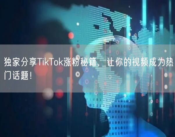 独家分享TikTok涨粉秘籍，让你的视频成为热门话题！