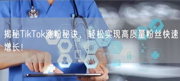 揭秘TikTok涨粉秘诀，轻松实现高质量粉丝快速增长！