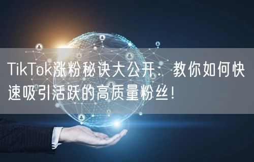 TikTok涨粉秘诀大公开：教你如何快速吸引活跃的高质量粉丝！