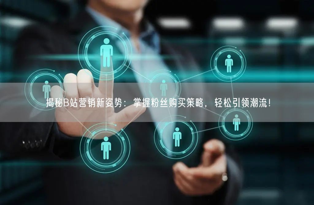 揭秘B站营销新姿势：掌握粉丝购买策略，轻松引领潮流！