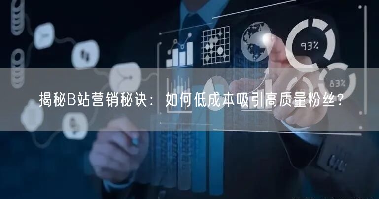 揭秘B站营销秘诀：如何低成本吸引高质量粉丝？