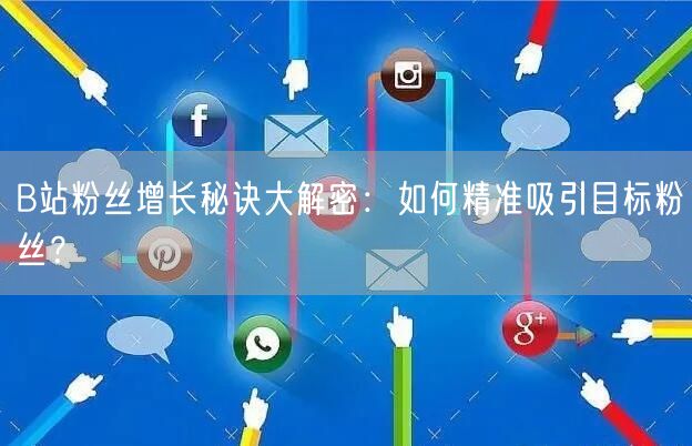 B站粉丝增长秘诀大解密：如何精准吸引目标粉丝？