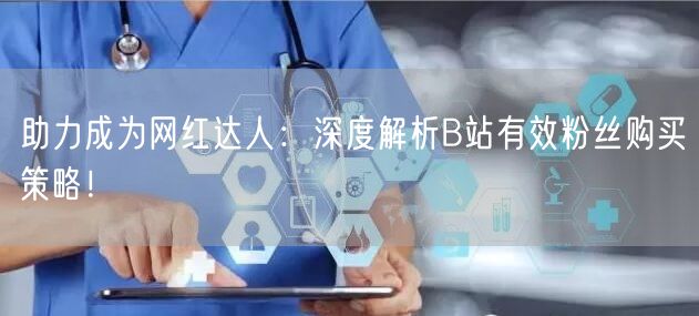 助力成为网红达人：深度解析B站有效粉丝购买策略！