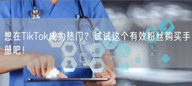 想在TikTok成为热门？试试这个有效粉丝购买手册吧！