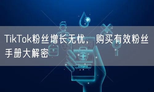 TikTok粉丝增长无忧，购买有效粉丝手册大解密