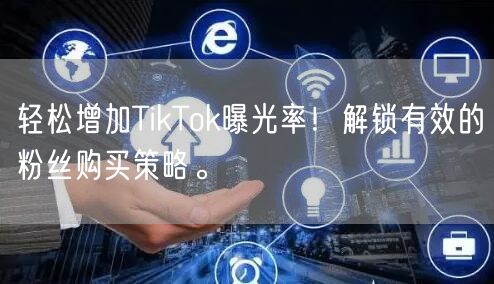 轻松增加TikTok曝光率！解锁有效的粉丝购买策略。