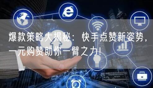 爆款策略大揭秘：快手点赞新姿势，一元购赞助你一臂之力！