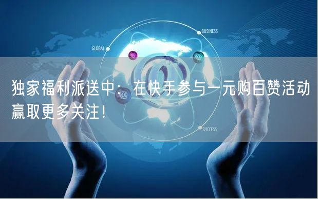 独家福利派送中：在快手参与一元购百赞活动赢取更多关注！