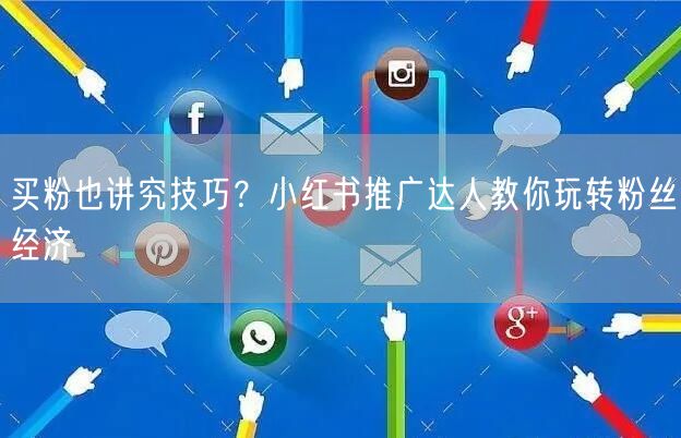 买粉也讲究技巧？小红书推广达人教你玩转粉丝经济